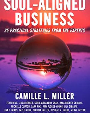The Ultimate Guide to Creating Your Soul-Aligned Business: 25 Practical Strategies from the Experts